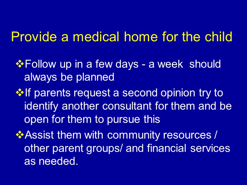 Provide a medical home for the child Follow up in a few days -